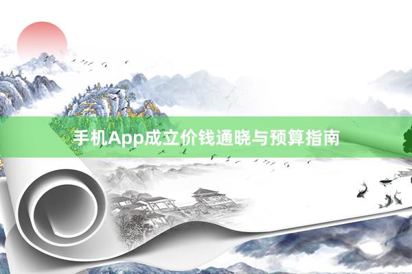 手机App成立价钱通晓与预算指南